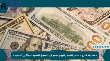 «مفاجأة كبرى» سعر الدولار اليوم مصر في السوق السوداء وتغيرات جديدة